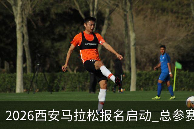 2026西安马拉松报名启动 总参赛规模达3.6万人